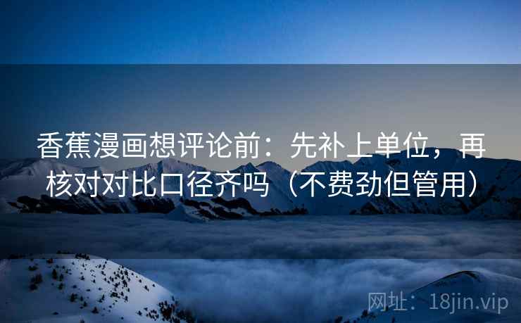 香蕉漫画想评论前：先补上单位，再核对对比口径齐吗（不费劲但管用）