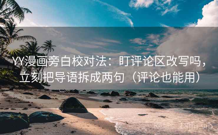 YY漫画旁白校对法：盯评论区改写吗，立刻把导语拆成两句（评论也能用）