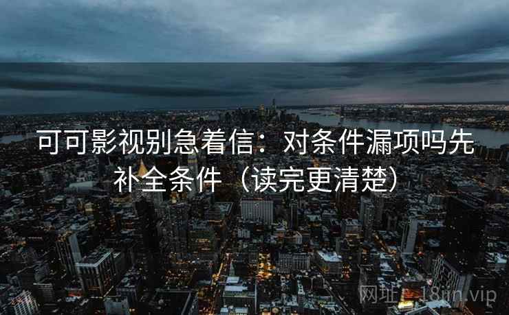 可可影视别急着信：对条件漏项吗先补全条件（读完更清楚）