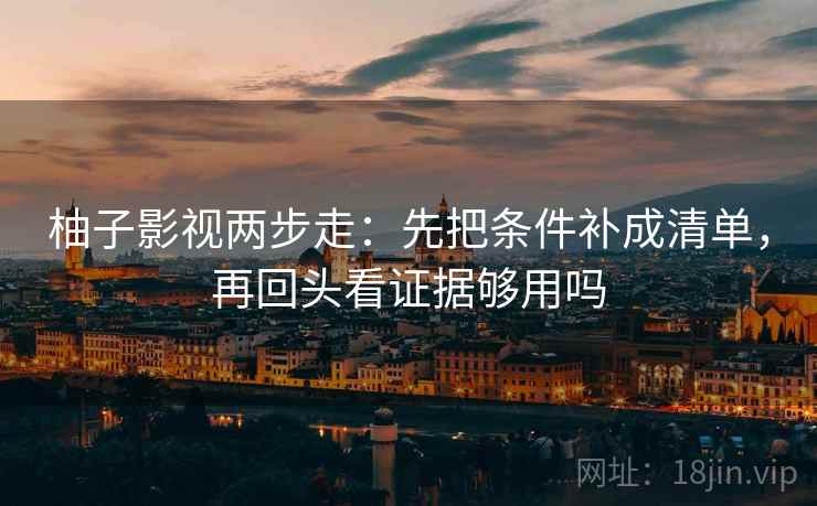 柚子影视两步走：先把条件补成清单，再回头看证据够用吗