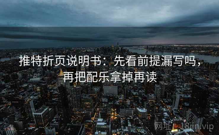 推特折页说明书：先看前提漏写吗，再把配乐拿掉再读