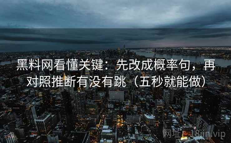 黑料网看懂关键：先改成概率句，再对照推断有没有跳（五秒就能做）