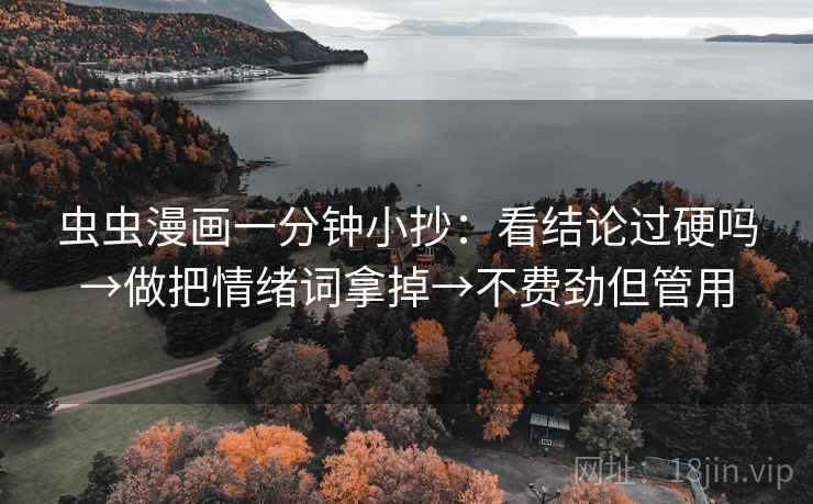 虫虫漫画一分钟小抄：看结论过硬吗→做把情绪词拿掉→不费劲但管用