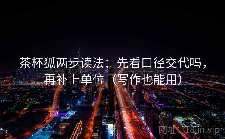 茶杯狐两步读法：先看口径交代吗，再补上单位（写作也能用）