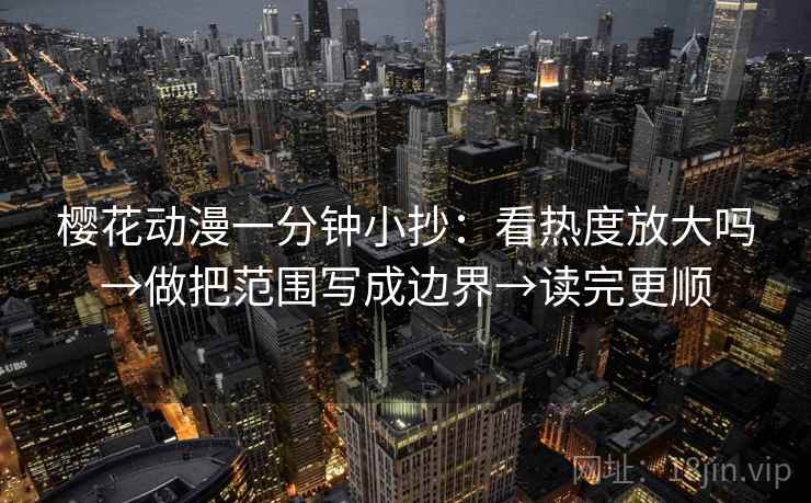 樱花动漫一分钟小抄：看热度放大吗→做把范围写成边界→读完更顺