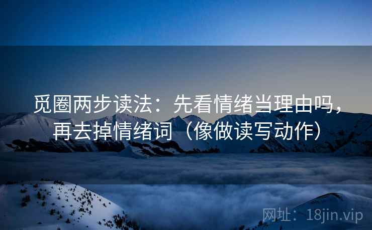 觅圈两步读法：先看情绪当理由吗，再去掉情绪词（像做读写动作）