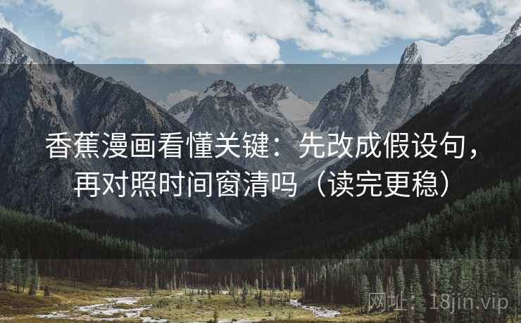 香蕉漫画看懂关键：先改成假设句，再对照时间窗清吗（读完更稳）