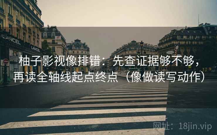 柚子影视像排错：先查证据够不够，再读全轴线起点终点（像做读写动作）