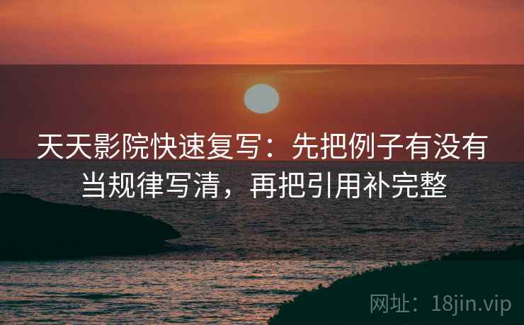 天天影院快速复写：先把例子有没有当规律写清，再把引用补完整