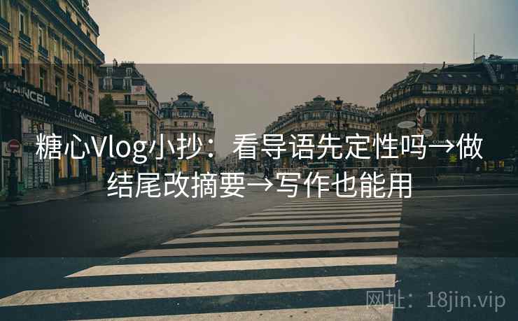 糖心Vlog小抄：看导语先定性吗→做结尾改摘要→写作也能用