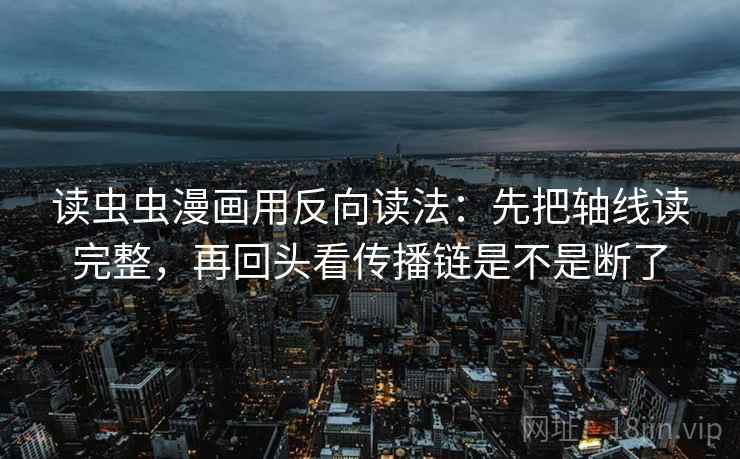 读虫虫漫画用反向读法：先把轴线读完整，再回头看传播链是不是断了