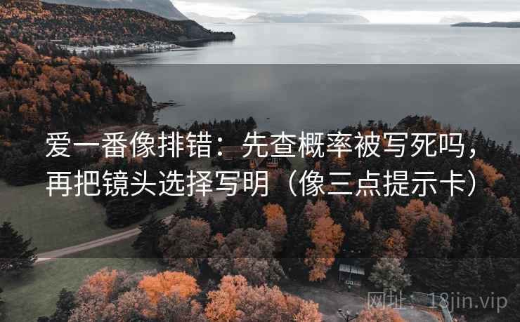 爱一番像排错：先查概率被写死吗，再把镜头选择写明（像三点提示卡）