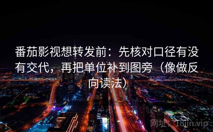 番茄影视想转发前：先核对口径有没有交代，再把单位补到图旁（像做反向读法）