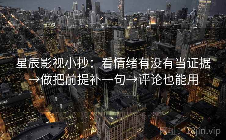 星辰影视小抄：看情绪有没有当证据→做把前提补一句→评论也能用