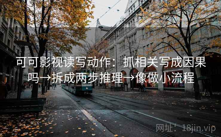可可影视读写动作：抓相关写成因果吗→拆成两步推理→像做小流程