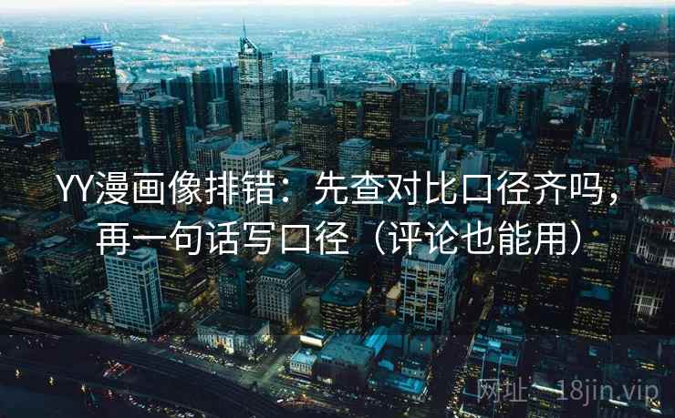 YY漫画像排错:先查对比口径齐吗,再一句话写口径(评论也能用) YY漫画像排错:先查对比口径齐吗,再一句话写口径(评论也能用)