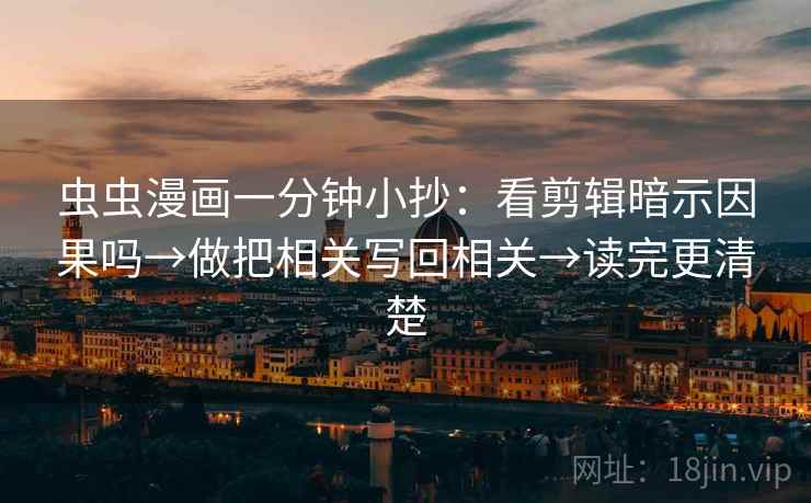 虫虫漫画一分钟小抄:看剪辑暗示因果吗→做把相关写回相关→读完更清楚 虫虫漫画一分钟小抄:看剪辑暗示因果吗→做把相关写回相关→读完更清楚